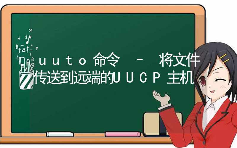 uuto命令 – 将文件传送到远端的UUCP主机